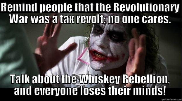 REMIND PEOPLE THAT THE REVOLUTIONARY WAR WAS A TAX REVOLT; NO ONE CARES. TALK ABOUT THE WHISKEY REBELLION, AND EVERYONE LOSES THEIR MINDS! Joker Mind Loss