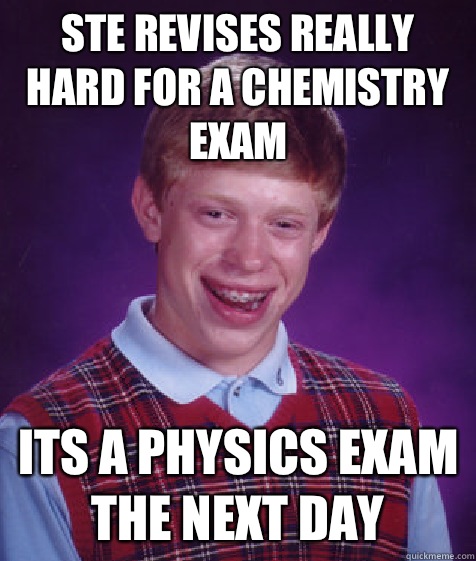 Ste revises really hard for a chemistry exam Its a Physics exam the next day  Bad Luck Brian