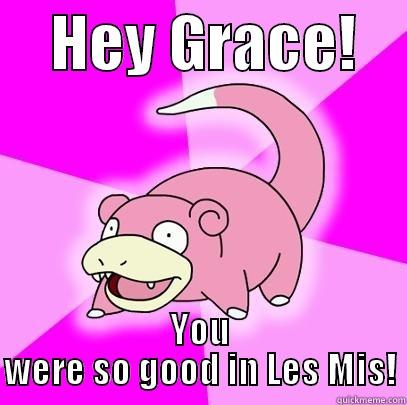     HEY GRACE!     YOU WERE SO GOOD IN LES MIS! Slowpoke