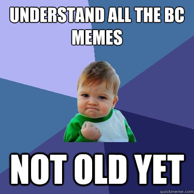 understand all the bc memes not old yet - understand all the bc memes not old yet  Success Kid