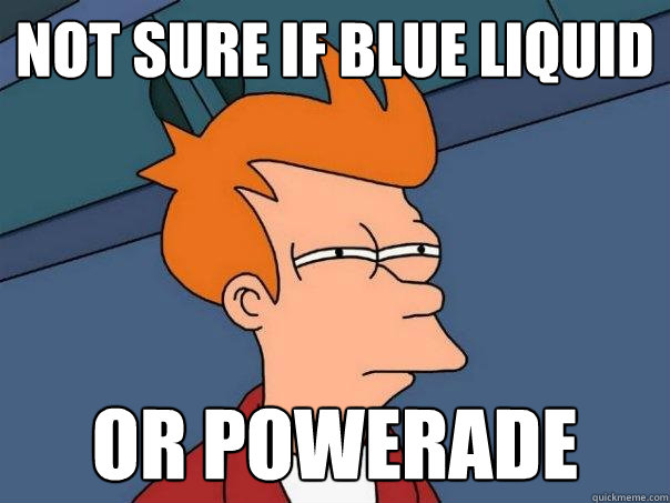 Not sure if blue liquid OR powerade  Futurama Fry