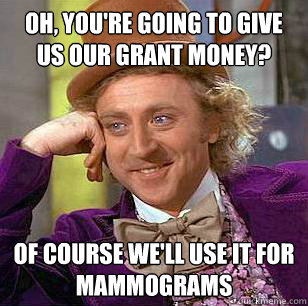 Oh, You're going to give us our grant money? Of course we'll use it for mammograms  Condescending Wonka