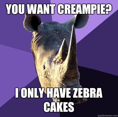 You want creampie? I only have zebra cakes  Sexually Oblivious Rhino