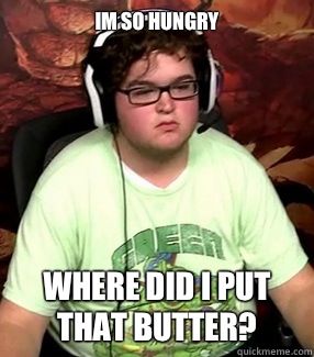 Im so hungry  Where did I put that butter? - Im so hungry  Where did I put that butter?  Meme