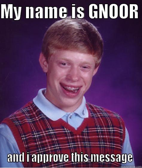 MY NAME IS GNOOR  AND I APPROVE THIS MESSAGE Bad Luck Brian