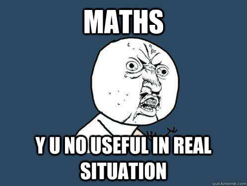 maths Y U NO useful in real situation  Y U No
