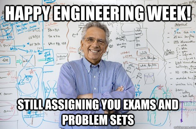 Happy Engineering week! Still assigning you exams and problem sets  Engineering Professor