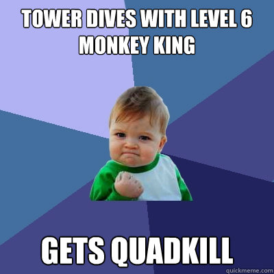 Tower dives with level 6 monkey king Gets quadkill - Tower dives with level 6 monkey king Gets quadkill  Success Kid