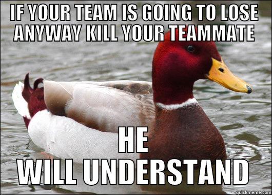 IF YOUR TEAM IS GOING TO LOSE ANYWAY KILL YOUR TEAMMATE HE WILL UNDERSTAND Malicious Advice Mallard