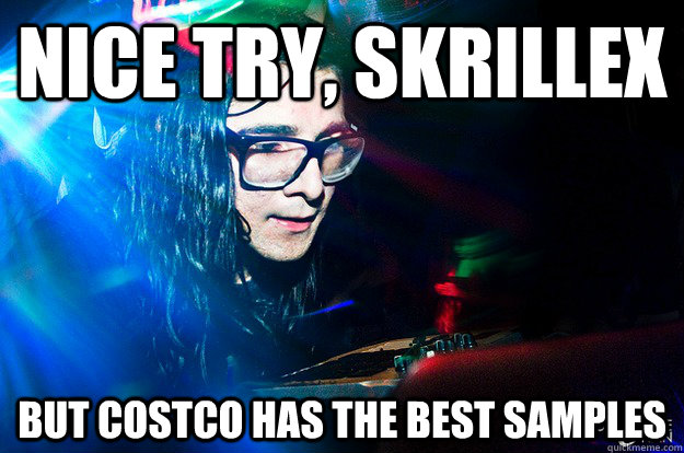 Nice try, skrillex    but costco has the best samples  Dubstep Oblivious Skrillex