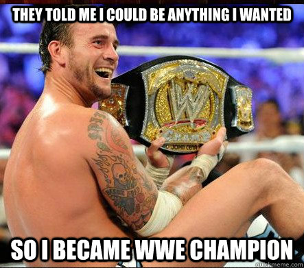 they told me i could be anything i wanted so i became WWE champion  CM Punk WWE Champion