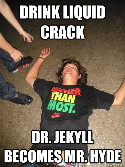 drink liquid crack dr. jekyll becomes mr. hyde  