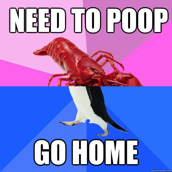  need to poop go home -  need to poop go home  Awkward Relationship