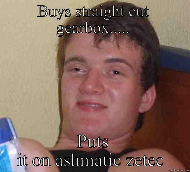 Zetec ringer - BUYS STRAIGHT CUT GEARBOX..... PUTS IT ON ASHMATIC ZETEC  10 Guy