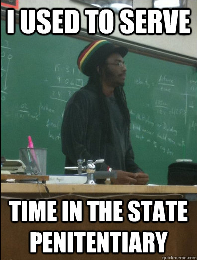 I used to serve time in the state penitentiary  - I used to serve time in the state penitentiary   Rasta Science Teacher