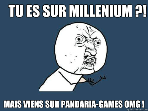 Tu es sur millenium ?!
 Mais viens sur Pandaria-Games OMG !  Y U No