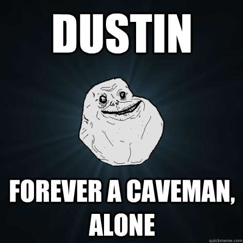 Dustin Forever a caveman, alone  Forever Alone