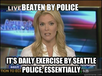 Beaten by police It's Daily Exercise by Seattle Police, Essentially  Megyn Kelly