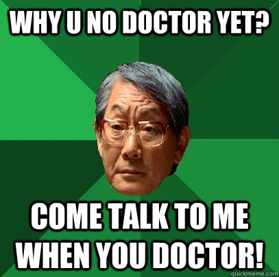 Why U no Doctor yet? come talk to me when you doctor!  High Expectations Asian Father