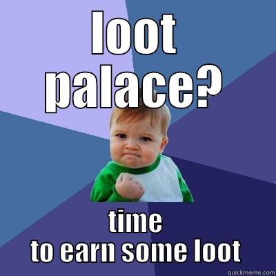 LOOT PALACE? TIME TO EARN SOME LOOT Success Kid