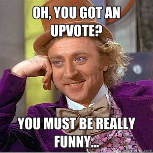 Oh, You got an upvote? You must be really funny...  Creepy Wonka