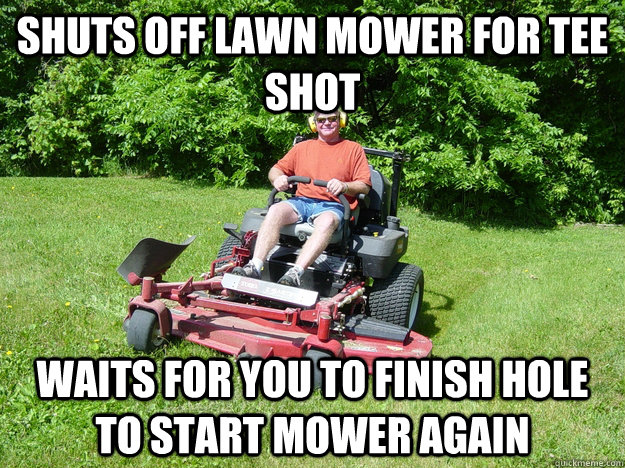 Shuts off lawn mower for tee shot Waits for you to finish hole to start mower again - Shuts off lawn mower for tee shot Waits for you to finish hole to start mower again  Good Guy City Worker