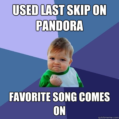 Used last skip on Pandora Favorite song comes on  Success Kid