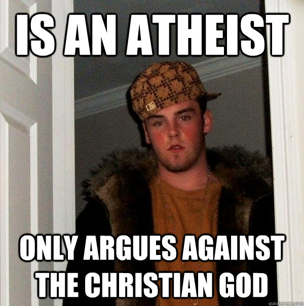 Is an Atheist Only argues against the Christian god  Scumbag Steve