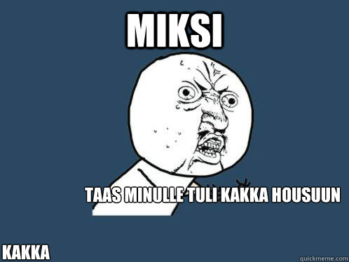 Miksi taas minulle tuli kakka housuun KAKKA   Y U No