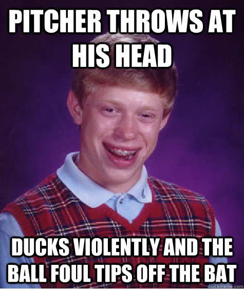 pitcher throws at his head ducks violently and the ball foul tips off the bat  Bad Luck Brian