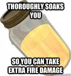 Thoroughly soaks you So you can take extra fire damage  Scumbag jarate