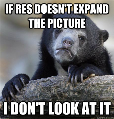 If RES DOesn't expand the picture I don't look at it - If RES DOesn't expand the picture I don't look at it  Confession Bear