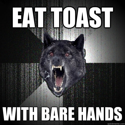 Eat Toast with bare hands  Insanity Wolf