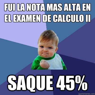 Fui la nota mas alta en el examen de Calculo II Saque 45%  Success Kid