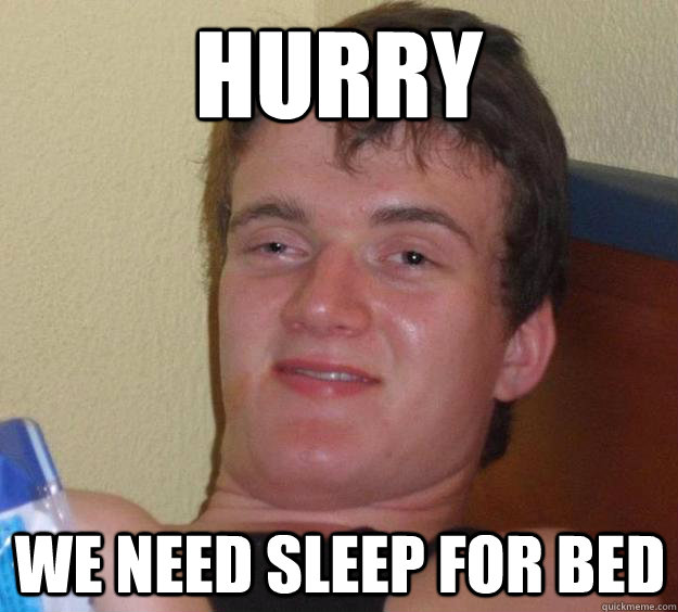 Hurry We need sleep for bed - Hurry We need sleep for bed  10 Guy