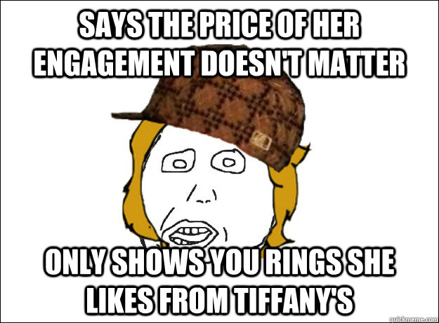 Says the price of her engagement doesn't matter only shows you rings she likes from tiffany's - Says the price of her engagement doesn't matter only shows you rings she likes from tiffany's  Misc