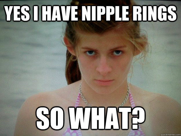 yes i have nipple rings so what? - yes i have nipple rings so what?  somer