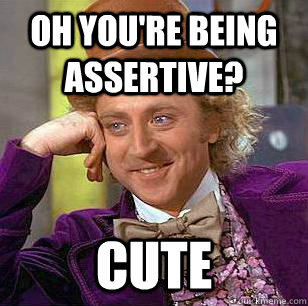 Oh you're being assertive? Cute - Oh you're being assertive? Cute  Condescending Wonka