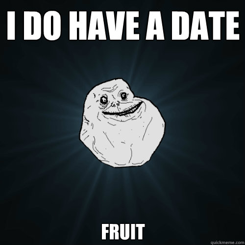 I do have a date fruit  Forever Alone