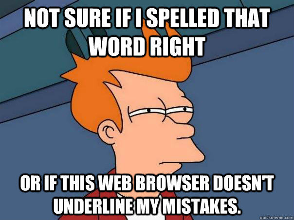 Not Sure If I Spelled That Word Right Or If This Web Browser Doesn't Underline My Mistakes.  Futurama Fry