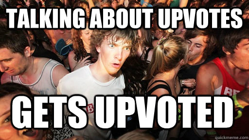 Talking about upvotes  Gets upvoted  Sudden Clarity Clarence