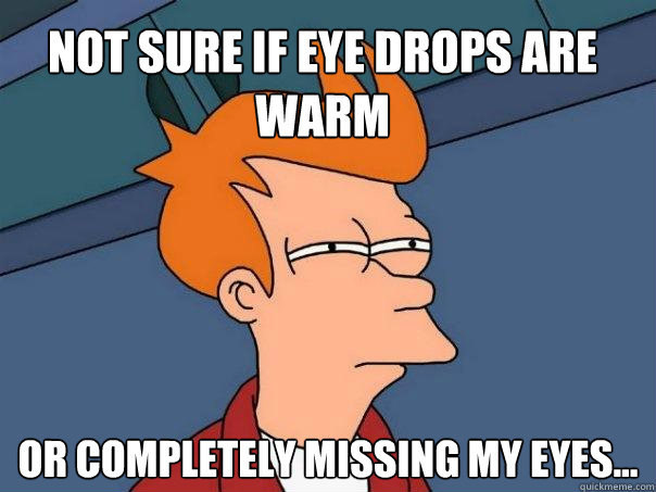 Not sure if eye drops are warm Or completely missing my eyes...  Futurama Fry