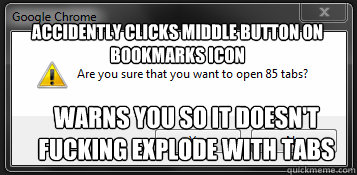 Accidently clicks middle button on bookmarks icon warns you so it doesn't fucking explode with tabs  