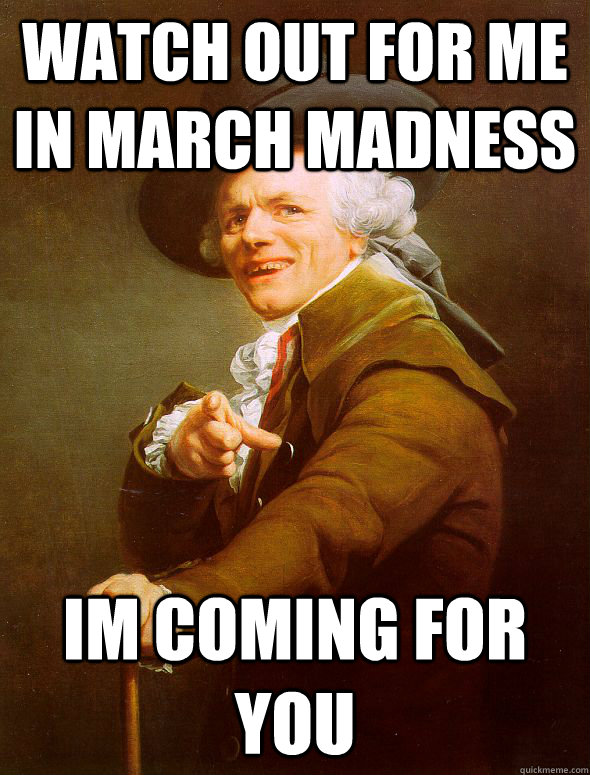 Watch out for me in March Madness Im coming for you   Joseph Ducreux