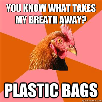 You know what takes my breath away? Plastic Bags  Anti-Joke Chicken