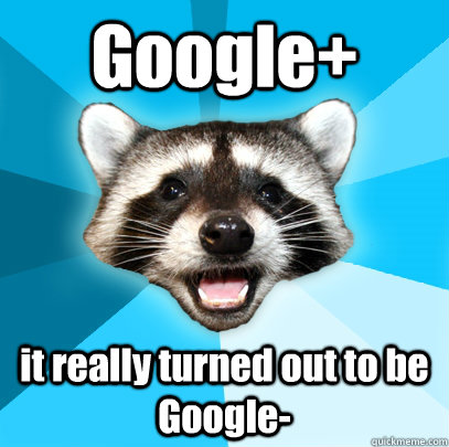 Google+ it really turned out to be Google- - Google+ it really turned out to be Google-  Lame Pun Coon