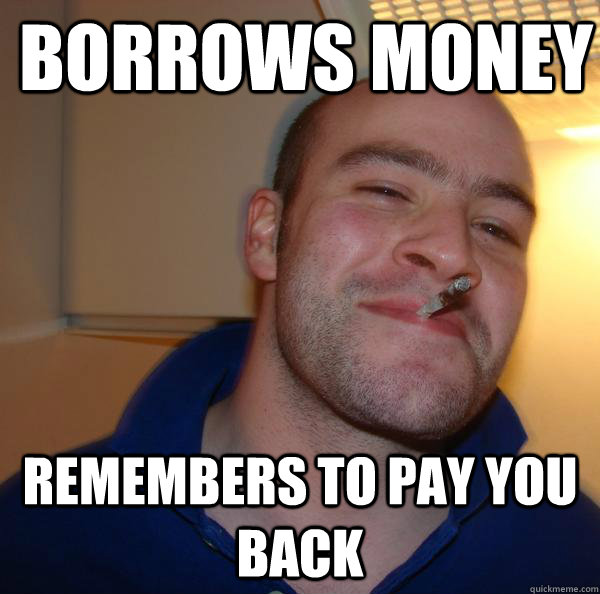 Borrows money remembers to pay you back - Borrows money remembers to pay you back  Misc