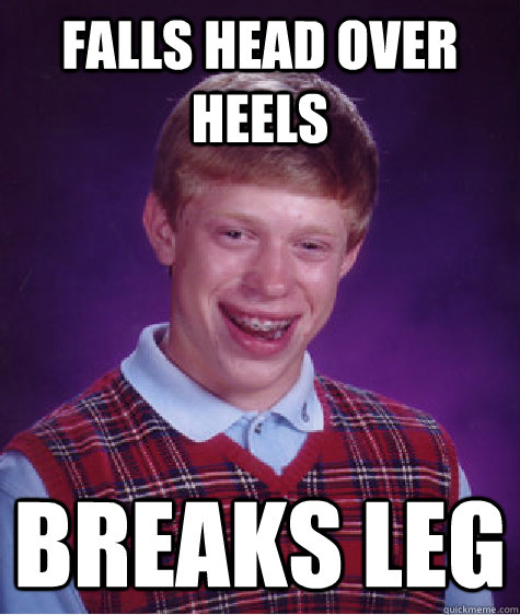 Falls head over heels Breaks leg  Bad Luck Brian