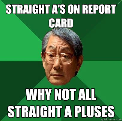 Straight A's on report card why not all straight A pluses  High Expectations Asian Father