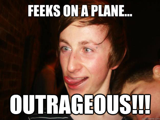 Feeks on a plane... OUTRAGEOUS!!!  